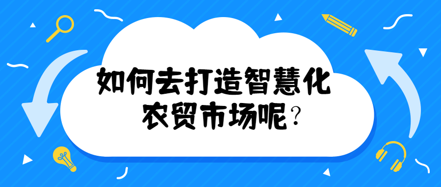 如何去打造智慧化農(nóng)貿(mào)市場(chǎng)呢？
