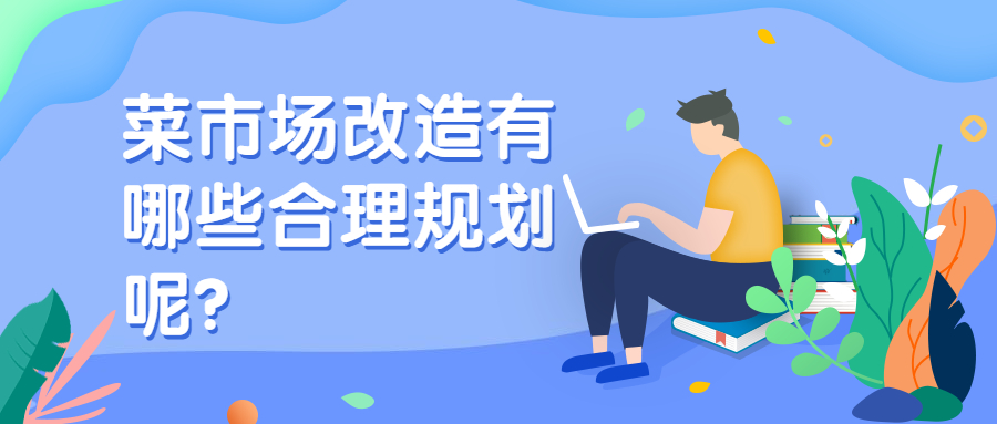 菜市場(chǎng)改造有哪些合理規(guī)劃呢？