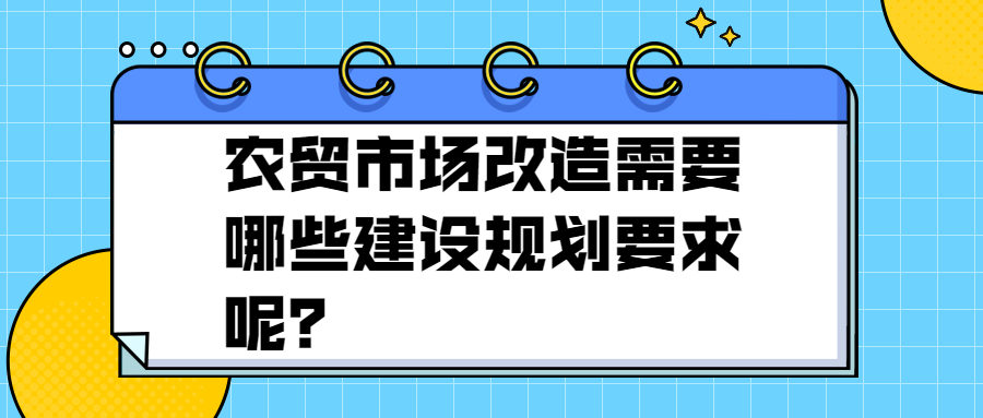 農(nóng)貿(mào)市場改造需要哪些建設(shè)規(guī)劃要求呢？