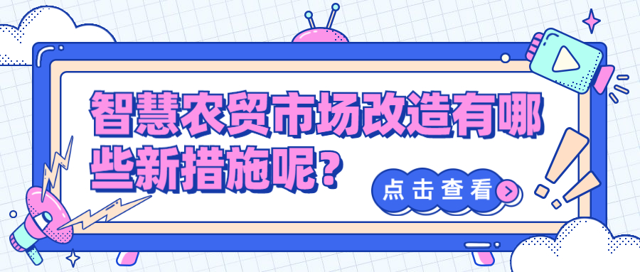 智慧農(nóng)貿(mào)市場改造有哪些新措施呢？