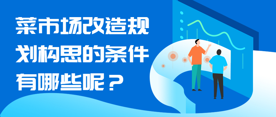 菜市場改造規(guī)劃構思的條件有哪些呢？