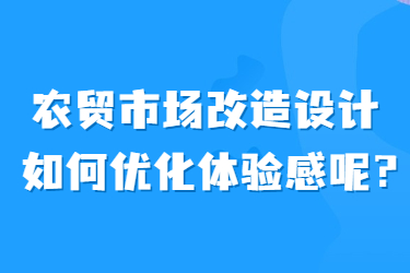 農(nóng)貿(mào)市場(chǎng)改造設(shè)計(jì)如何優(yōu)化體驗(yàn)感呢？