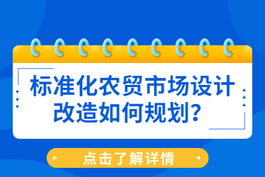 標(biāo)準(zhǔn)化農(nóng)貿(mào)市場(chǎng)設(shè)計(jì)改造如何規(guī)劃？