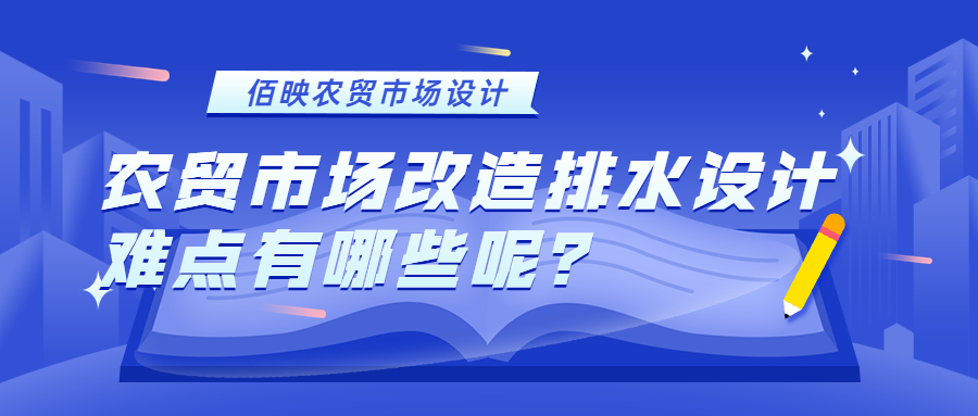 農(nóng)貿(mào)市場改造排水設(shè)計(jì)難點(diǎn)有哪些呢？